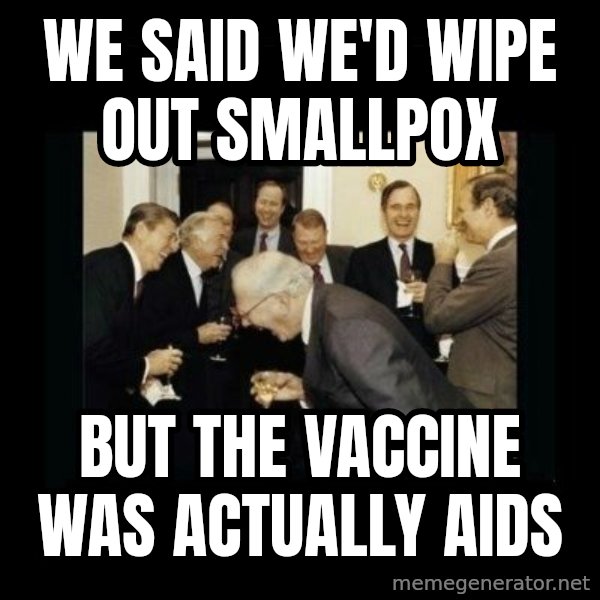 Rich Men Laughing meme: We said we'd wipe out smallpox / But the vaccine was actually AIDS