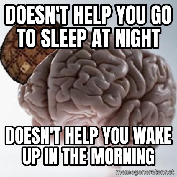 Scumbag Brain meme: doesn't help you go to sleep at night / doesn't help you wake up in the morning