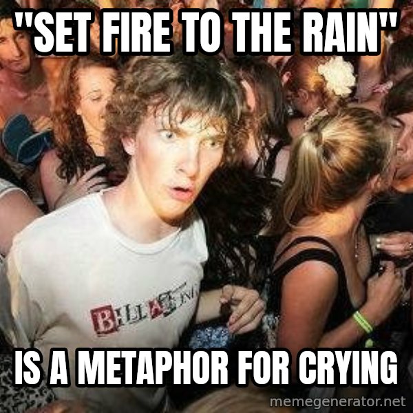 -Sudden Clarity Clarence meme: "Set Fire to the Rain" / is a metaphor for crying