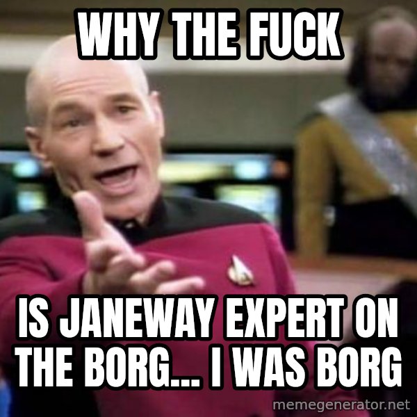 Picard Wtf meme: why the fuck / is janeway expert on the borg... i was borg