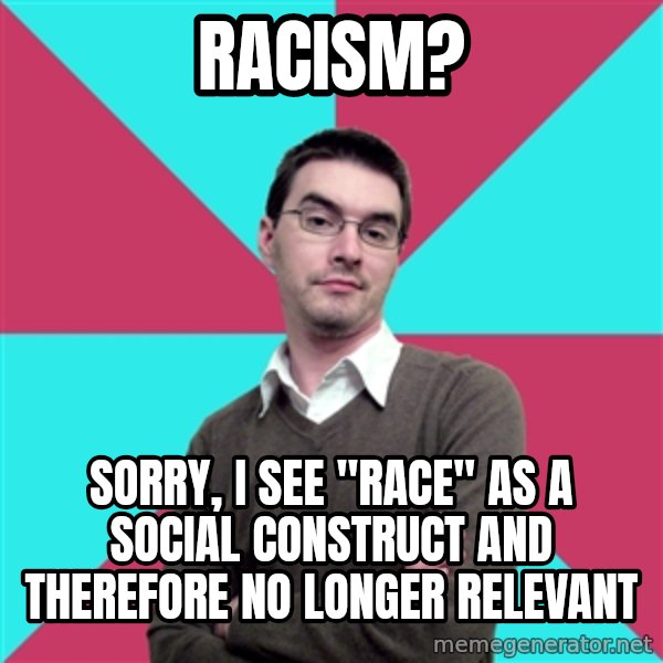 Privilege Denying Dude meme: Racism? / Sorry, I see "race" as a social construct and therefore no longer relevant