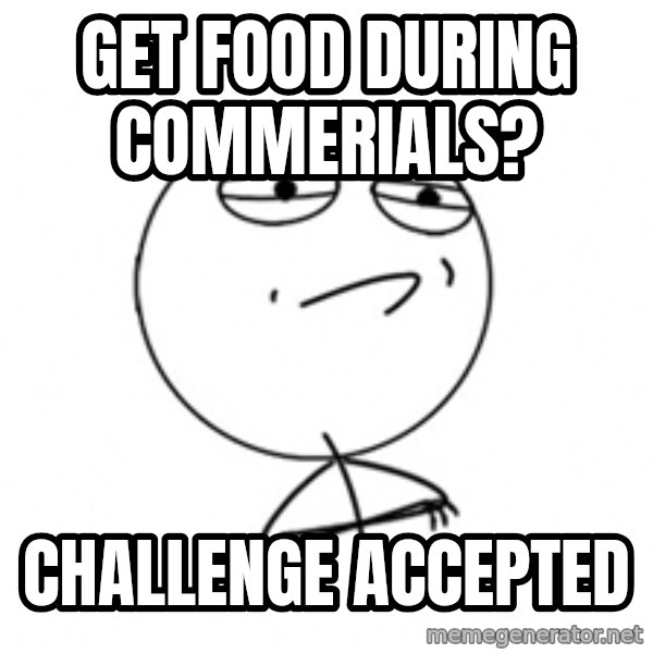 Challenge Accepted 2 meme: GET FOOD DURING COMMERIALS? / CHALLENGE ACCEPTED
