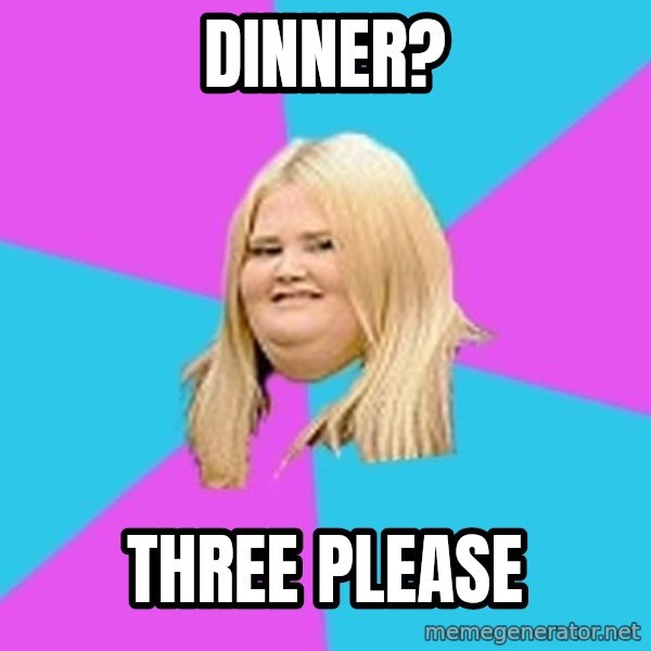 Fat Girl meme: Dinner? / three please