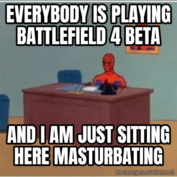 Spiderman Desk meme: everybody is playing battlefield 4 beta / and i am just sitting here masturbating