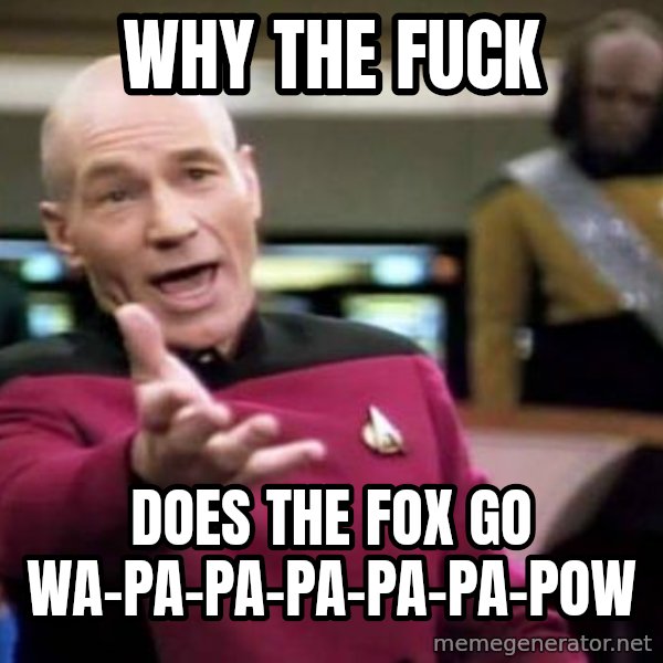 Picard Wtf meme: Why the fuck / does the fox go Wa-pa-pa-pa-pa-pa-pow