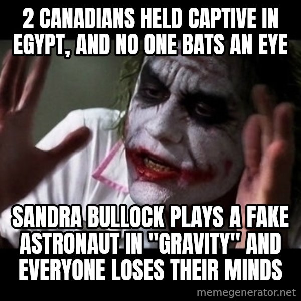 joker mind loss meme: 2 Canadians held captive in Egypt, and no one bats an eye / Sandra Bullock plays a fake astronaut in "Gravity" and everyone loses their minds