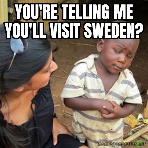 Skeptical 3rd World Kid meme: You're telling me you'll visit sweden?