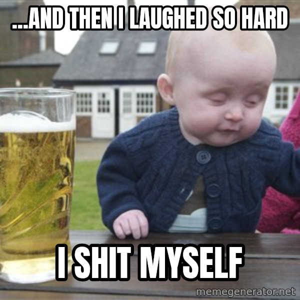 drunk baby 1 meme: ...and then i laughed so hard / i shit myself