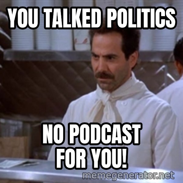 soup nazi meme: You Talked Politics / NO PODCAST FOR YOU!