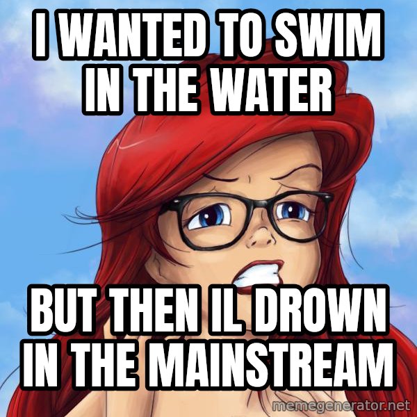Hipster Ariel meme: I wanted to swim in the water / But then il drown in the mainstream