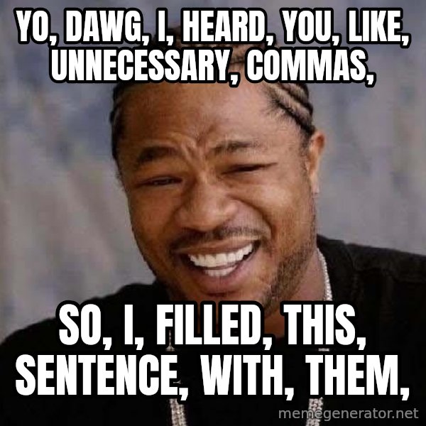 Yo Dawg meme: yo, dawg, i, heard, you, like, unnecessary, commas, / so, i, filled, this, sentence, with, them,