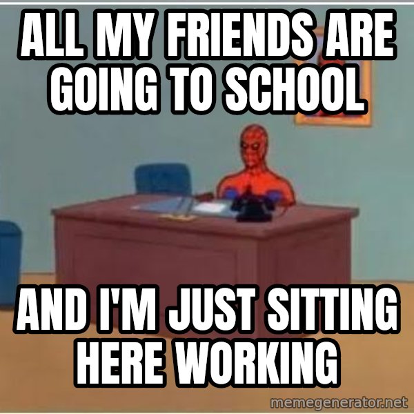 Spiderman Desk meme: All my friends are going to school / And I'm just sitting here working