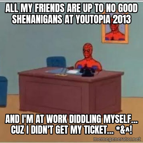 Spiderman Desk meme: All my friends are up to no good shenanigans at YOutopia 2013 / And i'm at work diddling myself... cuz I didn't get my ticket... *&^!