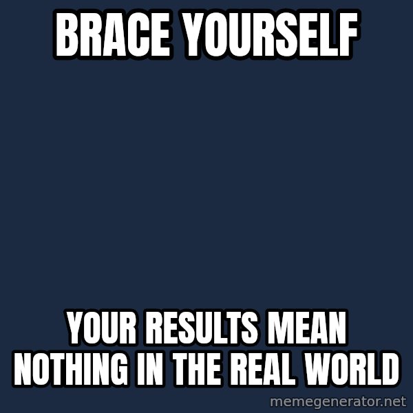 Winter is Coming meme: brace yourself / your results mean nothing in the real world
