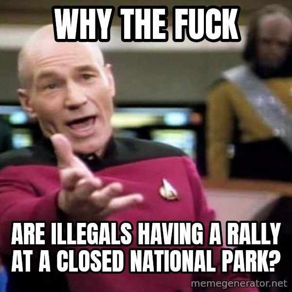 Picard Wtf meme: why the fuck / are illegals having a rally at a closed national park?