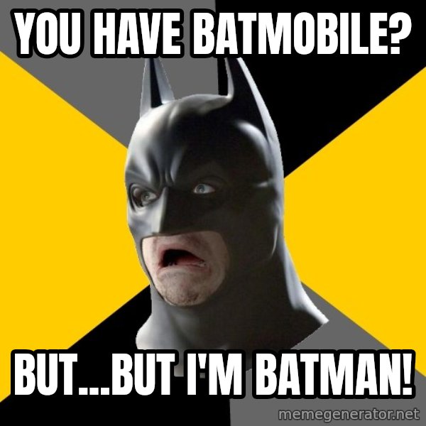 Bad Factman meme: You have batmobile? / But...but I'm Batman!