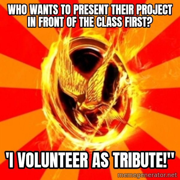 Typical fan of the hunger games meme: Who wants to present their project in front of the class first? / 'I volunteer as tribute!"