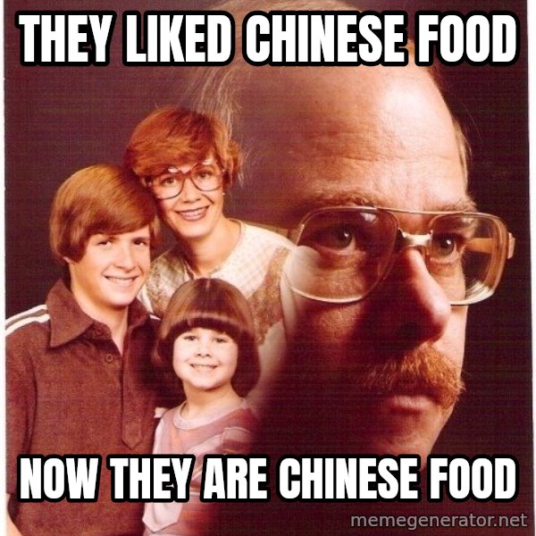 Vengeance Dad meme: they liked chinese food / now they are chinese food