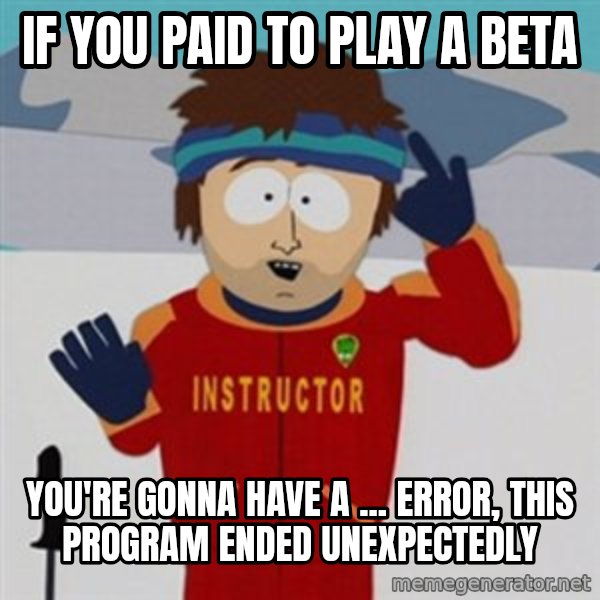 SouthPark Bad Time meme meme: if you paid to play a beta / you're gonna have a ... error, this program ended unexpectedly