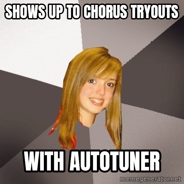 Musically Oblivious 8th Grader meme: shows up to chorus tryouts / with autotuner