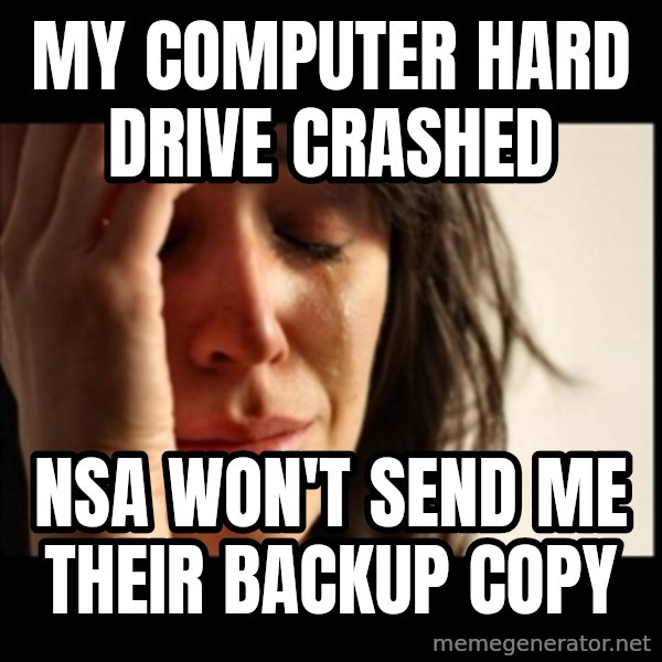 First World Problems meme: my computer hard drive crashed / nsa won't send me their backup copy