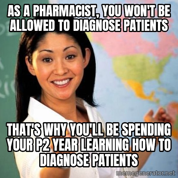 Unhelpful High School Teacher meme: AS A PHARMACIST, YOU WON'T BE ALLOWED TO DIAGNOSE PATIENTS / THAT'S WHY YOU'LL BE SPENDING YOUR P2 YEAR LEARNING HOW TO DIAGNOSE PATIENTS