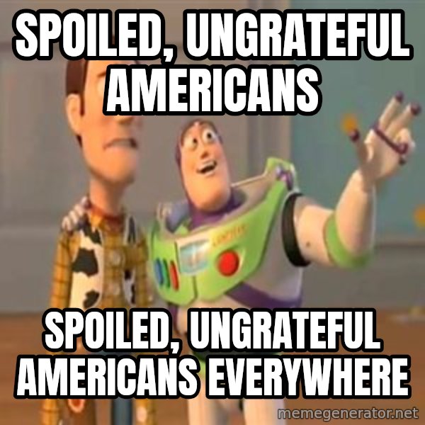 X, X Everywhere  meme: Spoiled, ungrateful Americans / Spoiled, ungrateful Americans everywhere