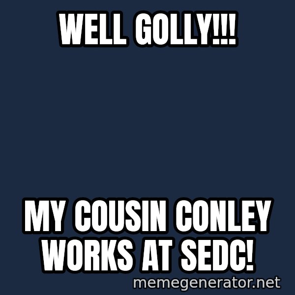 Gomer Pyle meme: Well golly!!! / My cousin conley works at sedc!