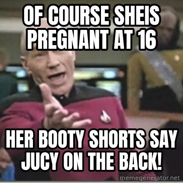 star trek wtf meme: of course sheis pregnant at 16 / her booty shorts say jucy on the back!