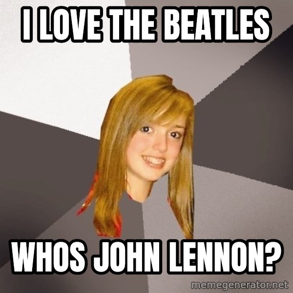 Musically Oblivious 8th Grader meme: i love the beatles / whos john lennon?