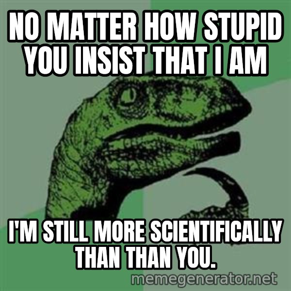 Philosoraptor meme: No matter how stupid you insist that I am / I'm still more scientifically than than you.
