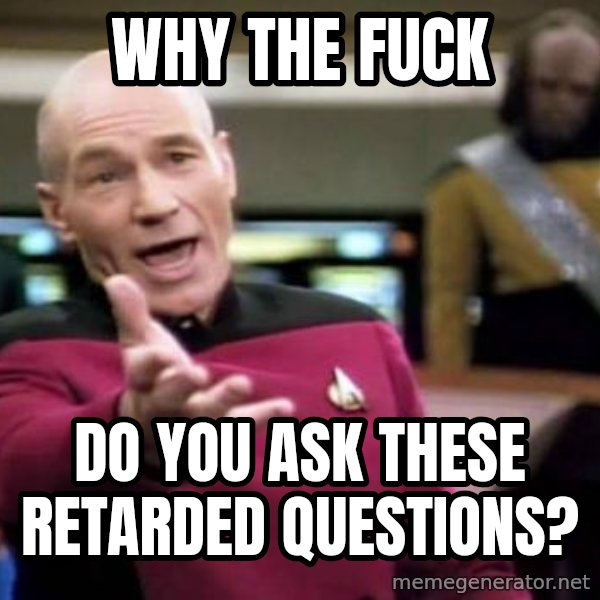 Picard Wtf meme: Why the fuck / do you ask these retarded questions?