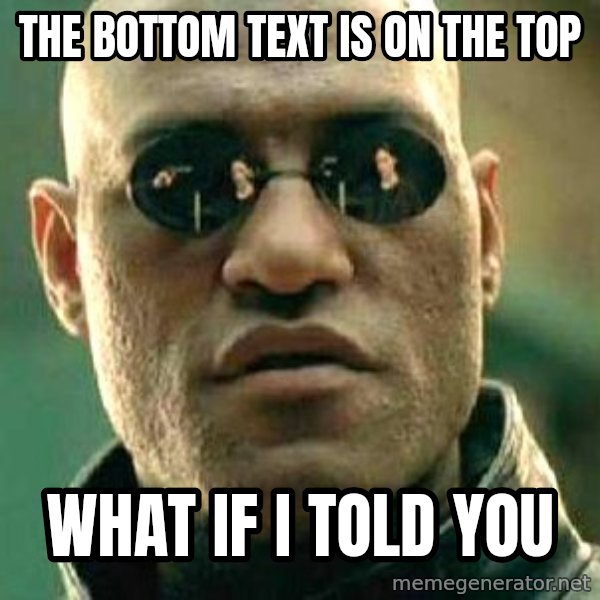 What If I Told You meme: the bottom text is on the top / what if I told you