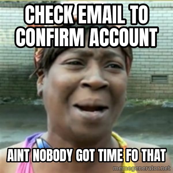 Ain't Nobody got time fo that meme: Check email to confirm account / aint nobody got time fo that