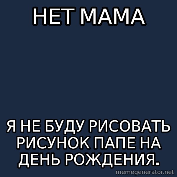 Angry Artist meme: Нет мама / Я не буду рисовать рисунок папе на День рождения.