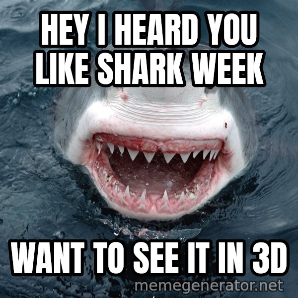 Insanity Shark meme: hey i heard you like shark week / want to see it in 3d