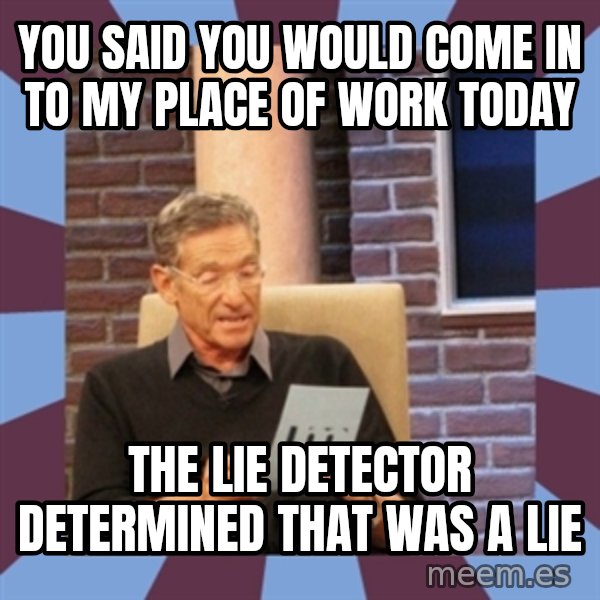 maury povich lol meme: You said you would come in to my place of work today / The lie detector determined that was a lie