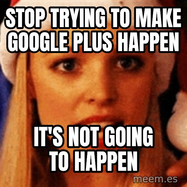 trying to make fetch happen  meme: Stop trying to make Google Plus happen / It's not going to happen