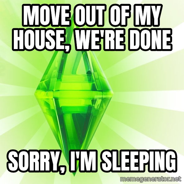 Sims meme: move out of my house, we're done / sorry, i'm sleeping