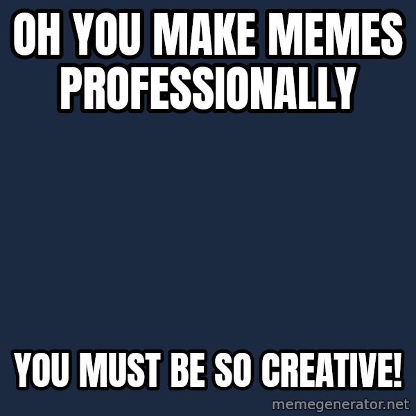 Willy Wonka meme: Oh you make memes professionally / You must be so creative!