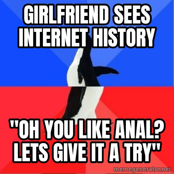 Socially Awkward to Awesome Penguin meme: Girlfriend sees internet history / "oh you like anal? lets give it a try"