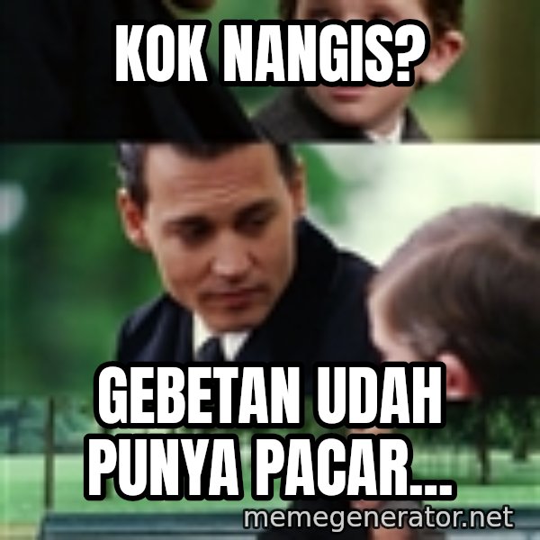 finding neverland full meme: kok nangis? / gebetan udah punya pacar...