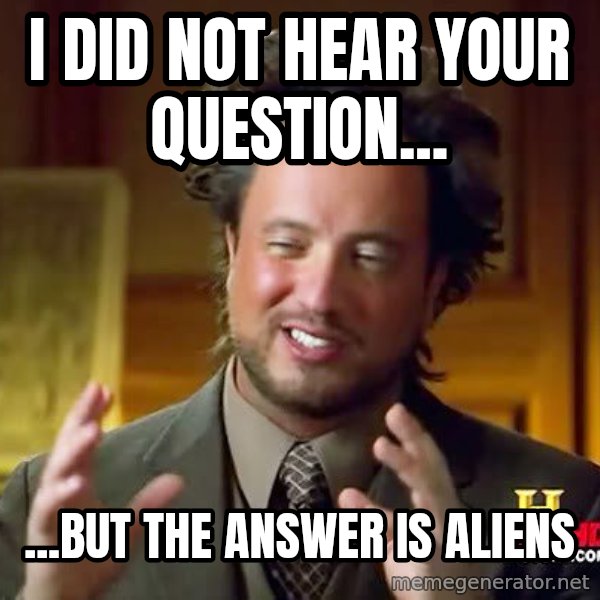 Ancient Aliens meme: i did not hear your question... / ...but the answer is aliens