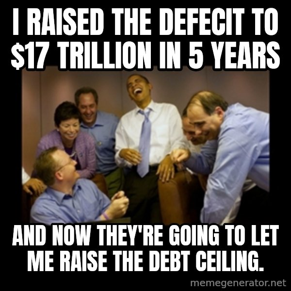 obama laughing  meme: I raised the defecit to $17 trillion in 5 years / And now they're going to let me raise the debt ceiling.