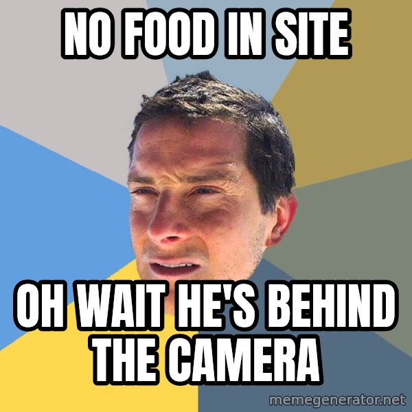 Bear Grylls meme: no food in site / oh wait he's behind the camera
