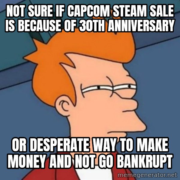 Not sure if troll meme: Not sure if Capcom Steam Sale is because of 30th Anniversary / or desperate way to make money and not go bankrupt