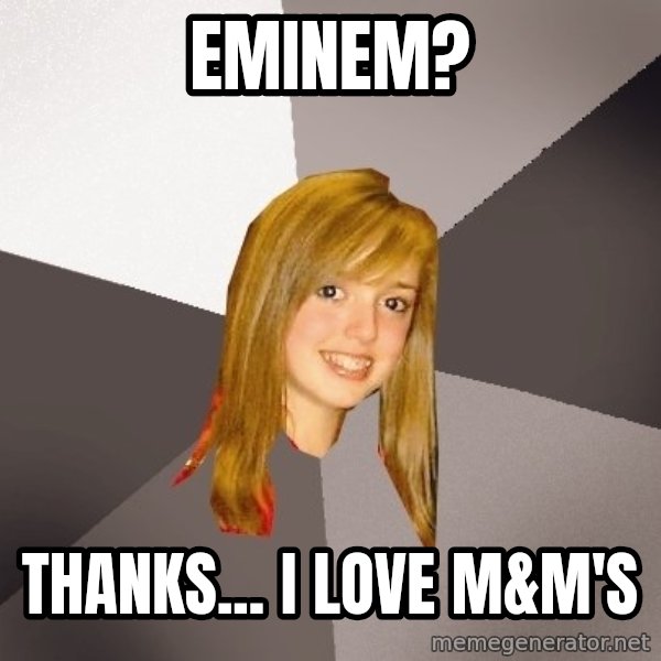 Musically Oblivious 8th Grader meme: eminem? / thanks... i love m&m's