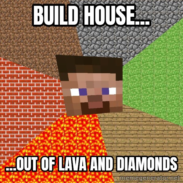 Minecraft Guy meme: build house... / ...out of lava and diamonds