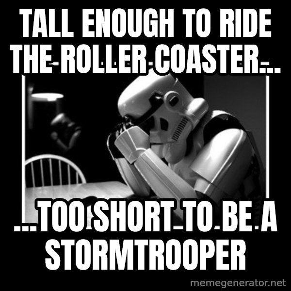 Sad Trooper meme: tall enough to ride the roller coaster... / ...too short to be a stormtrooper