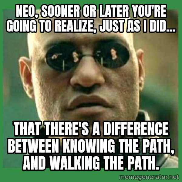 Matrix Morpheus meme: Neo, sooner or later you're going to realize, just as I did... / that there's a difference between knowing the path, and walking the path.